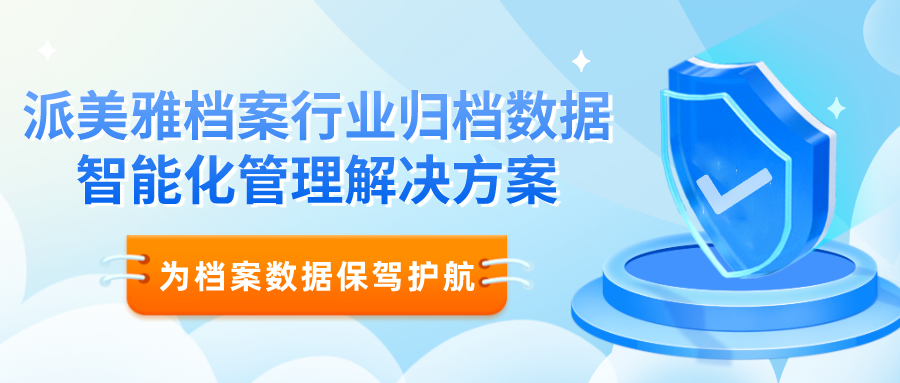 派美雅档案行业归档数据智能化管理解决方案 派美雅档案行业归档数据智能化管理解决方案